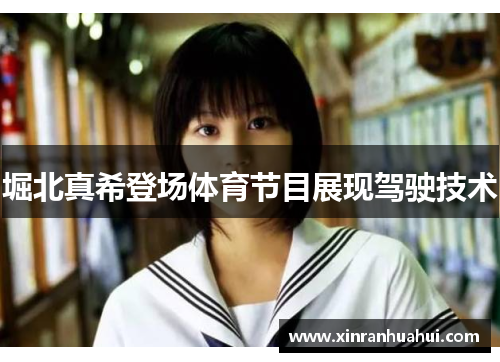 堀北真希登场体育节目展现驾驶技术