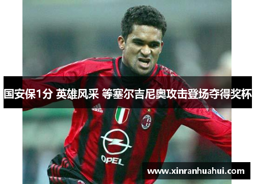 国安保1分 英雄风采 等塞尔吉尼奥攻击登场夺得奖杯