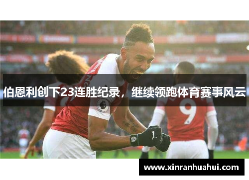 伯恩利创下23连胜纪录，继续领跑体育赛事风云