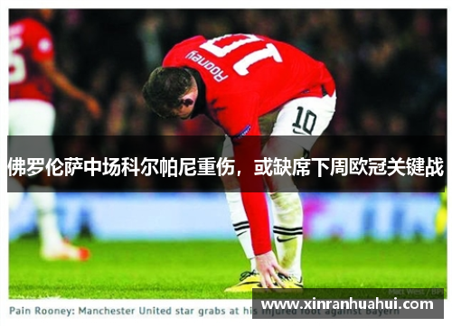 佛罗伦萨中场科尔帕尼重伤，或缺席下周欧冠关键战