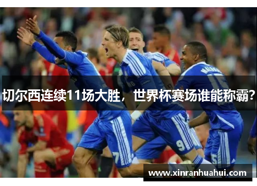 切尔西连续11场大胜，世界杯赛场谁能称霸？