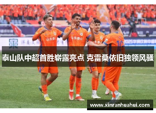 泰山队中超首胜崭露亮点 克雷桑依旧独领风骚
