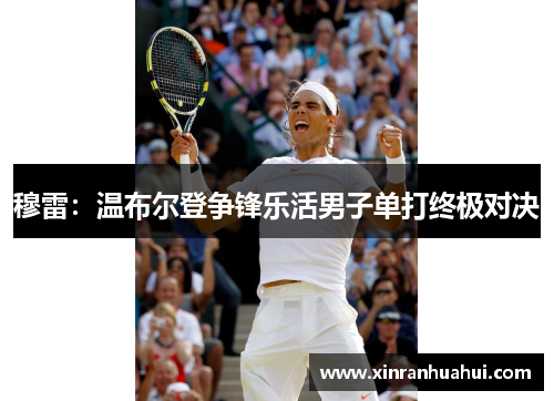 穆雷：温布尔登争锋乐活男子单打终极对决